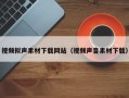 日照视频拟声素材下载网站（视频声音素材下载）