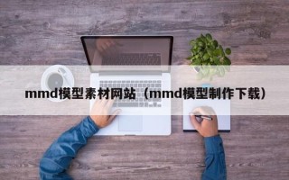 日照mmd模型素材网站（mmd模型制作下载）