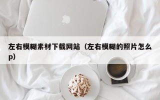日照左右模糊素材下载网站（左右模糊的照片怎么p）