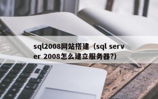 日照sql2008网站搭建（sql server 2008怎么建立服务器?）