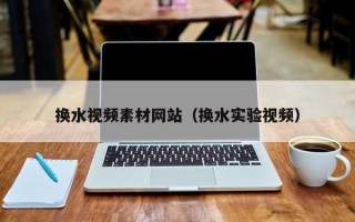 日照换水视频素材网站（换水实验视频）