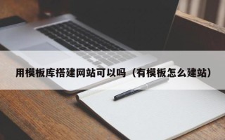 日照用模板库搭建网站可以吗（有模板怎么建站）