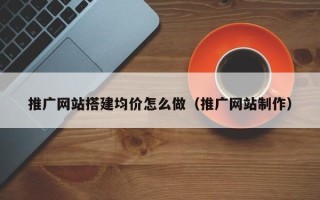 日照推广网站搭建均价怎么做（推广网站制作）