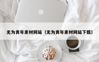 日照无为青年素材网站（无为青年素材网站下载）