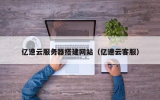 日照亿速云服务器搭建网站（亿速云客服）