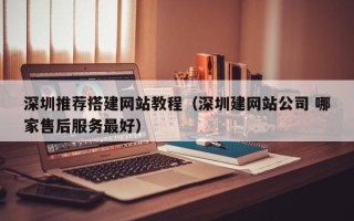日照深圳推荐搭建网站教程（深圳建网站公司 哪家售后服务最好）