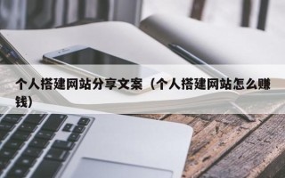 日照个人搭建网站分享文案（个人搭建网站怎么赚钱）