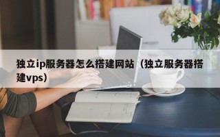 日照独立ip服务器怎么搭建网站（独立服务器搭建vps）