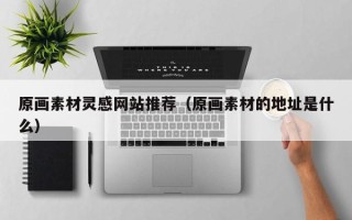 日照原画素材灵感网站推荐（原画素材的地址是什么）