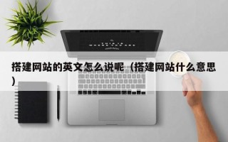 日照搭建网站的英文怎么说呢（搭建网站什么意思）