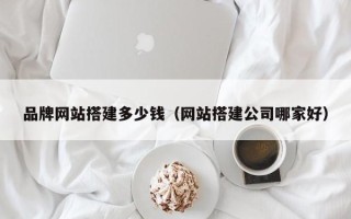 日照品牌网站搭建多少钱（网站搭建公司哪家好）